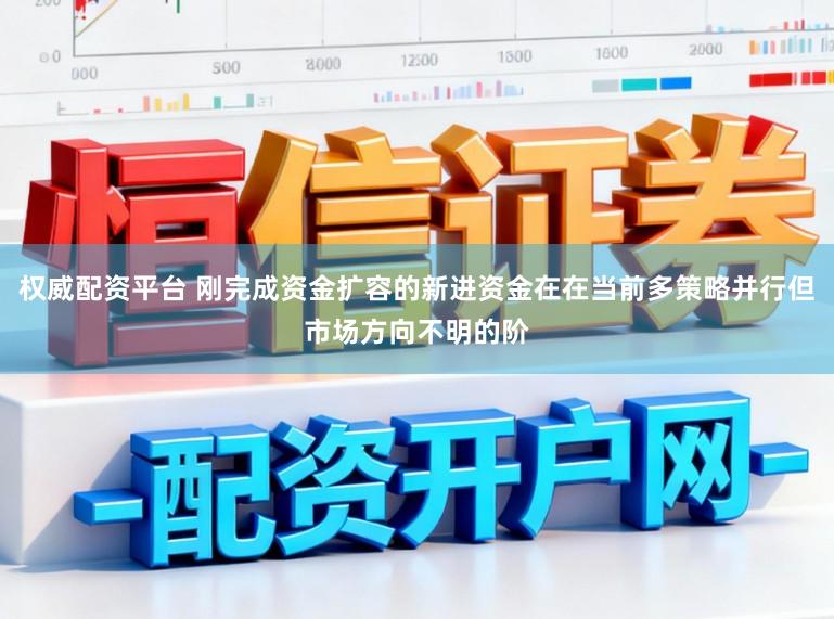 权威配资平台 刚完成资金扩容的新进资金在在当前多策略并行但市场方向不明的阶
