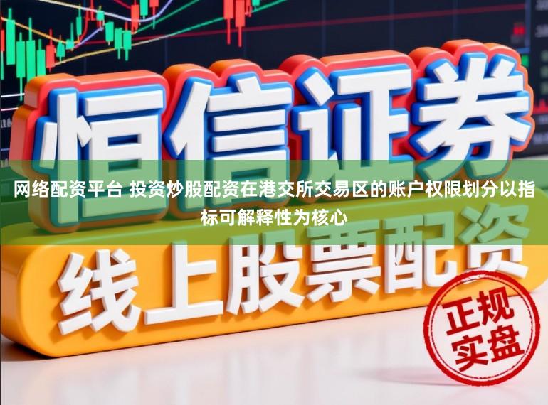 网络配资平台 投资炒股配资在港交所交易区的账户权限划分以指标可解释性为核心