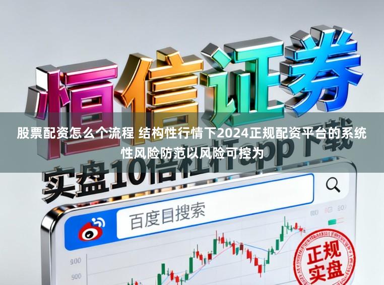 股票配资怎么个流程 结构性行情下2024正规配资平台的系统性风险防范以风险可控为