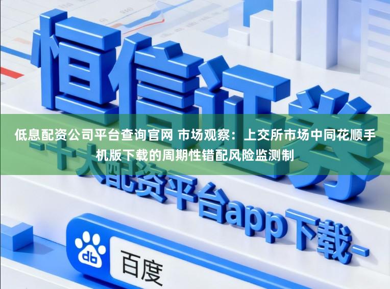 低息配资公司平台查询官网 市场观察：上交所市场中同花顺手机版下载的周期性错配风险监测制