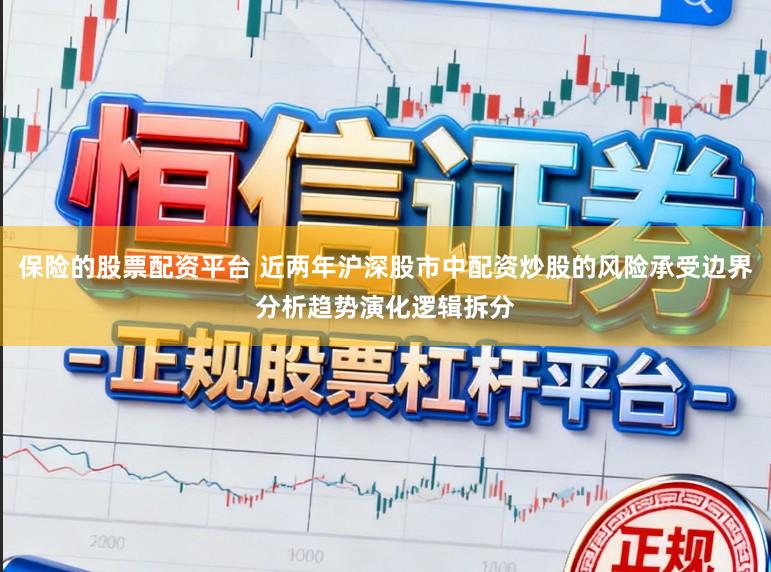 保险的股票配资平台 近两年沪深股市中配资炒股的风险承受边界分析趋势演化逻辑拆分