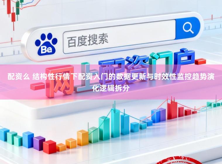 配资么 结构性行情下配资入门的数据更新与时效性监控趋势演化逻辑拆分