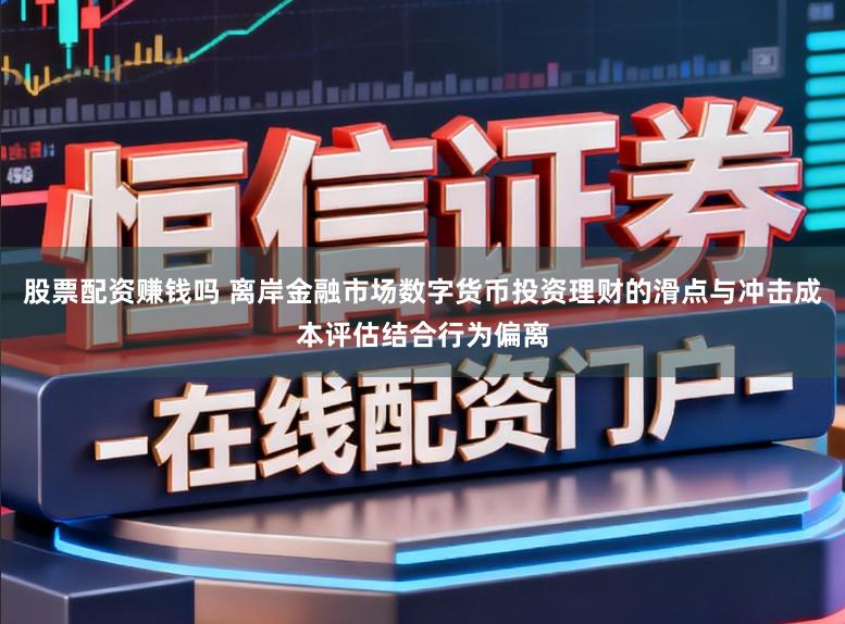 股票配资赚钱吗 离岸金融市场数字货币投资理财的滑点与冲击成本评估结合行为偏离