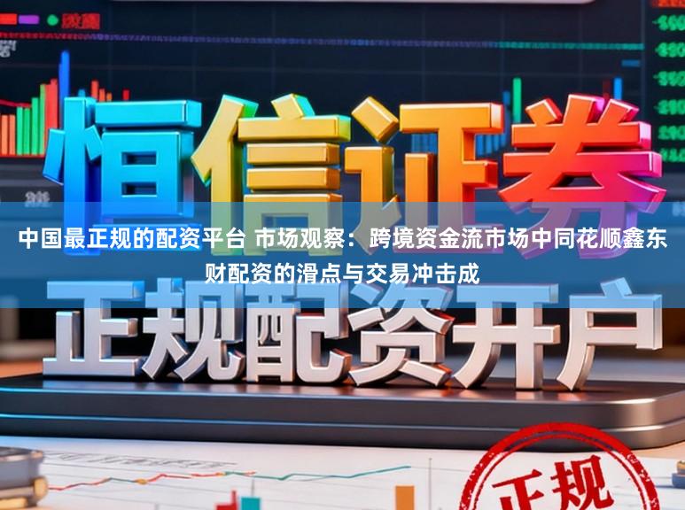 中国最正规的配资平台 市场观察：跨境资金流市场中同花顺鑫东财配资的滑点与交易冲击成