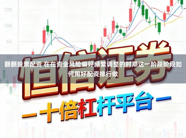 翻翻股票配资 在在资金风险偏好频繁调整的时期这一阶段阶段如何用好配资排行做