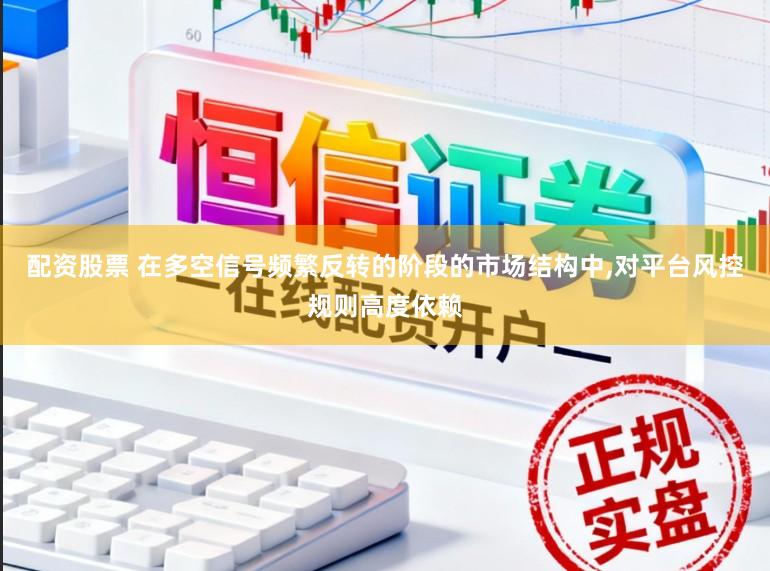 配资股票 在多空信号频繁反转的阶段的市场结构中,对平台风控规则高度依赖