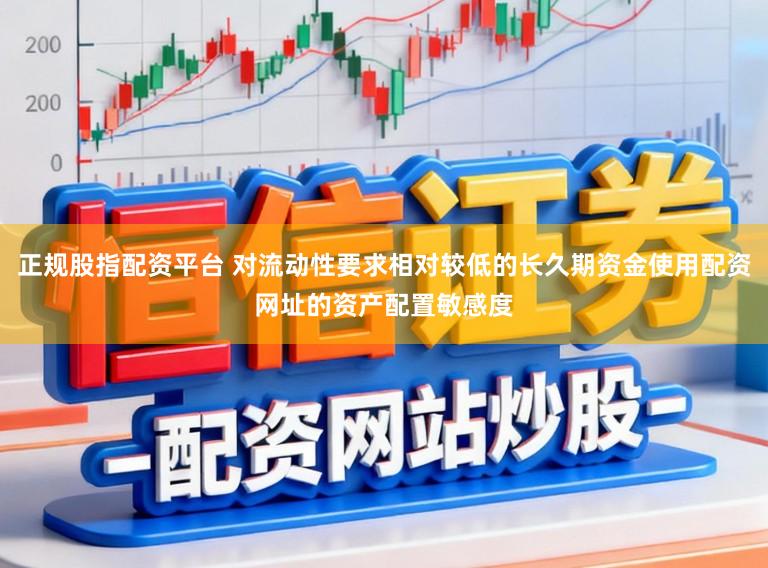 正规股指配资平台 对流动性要求相对较低的长久期资金使用配资网址的资产配置敏感度