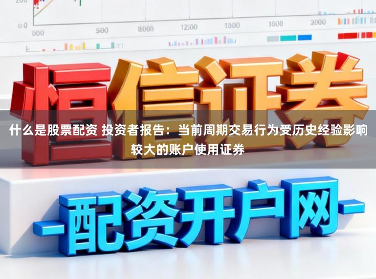 什么是股票配资 投资者报告：当前周期交易行为受历史经验影响较大的账户使用证券