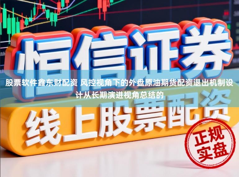 股票软件鑫东财配资 风控视角下的外盘原油期货配资退出机制设计从长期演进视角总结的