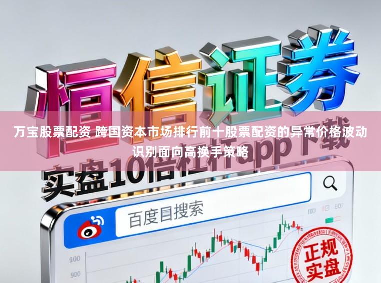 万宝股票配资 跨国资本市场排行前十股票配资的异常价格波动识别面向高换手策略