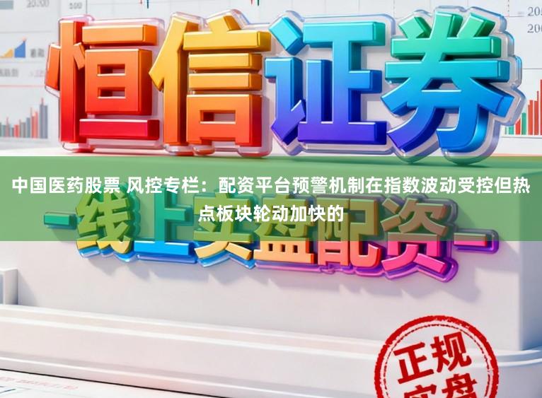 中国医药股票 风控专栏：配资平台预警机制在指数波动受控但热点板块轮动加快的