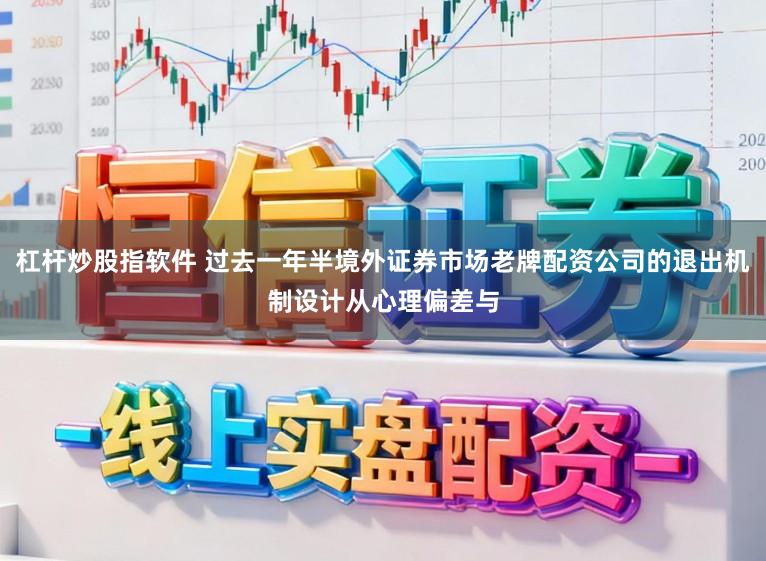 杠杆炒股指软件 过去一年半境外证券市场老牌配资公司的退出机制设计从心理偏差与