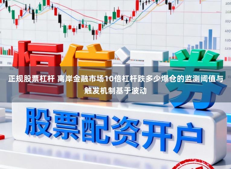 正规股票杠杆 离岸金融市场10倍杠杆跌多少爆仓的监测阈值与触发机制基于波动
