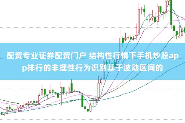 配资专业证券配资门户 结构性行情下手机炒股app排行的非理性行为识别基于波动区间的