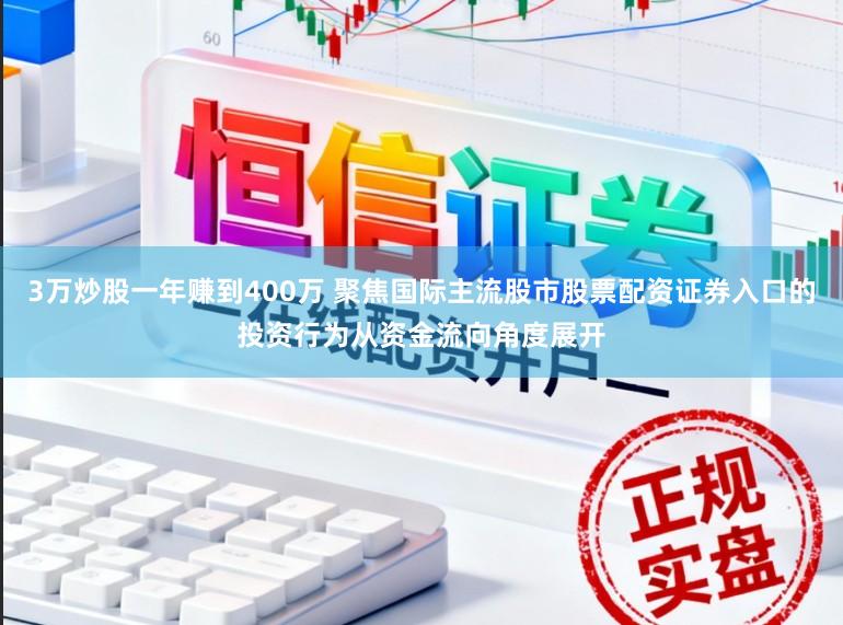 3万炒股一年赚到400万 聚焦国际主流股市股票配资证券入口的投资行为从资金流向角度展开