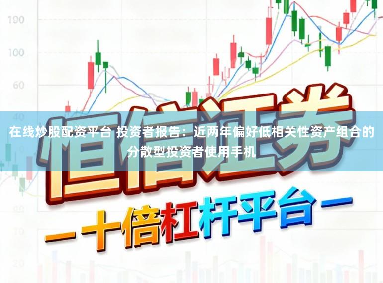 在线炒股配资平台 投资者报告：近两年偏好低相关性资产组合的分散型投资者使用手机
