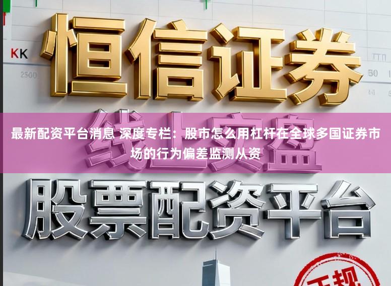 最新配资平台消息 深度专栏:股市怎么用杠杆在全球多国证券市场的行为偏差监测从资