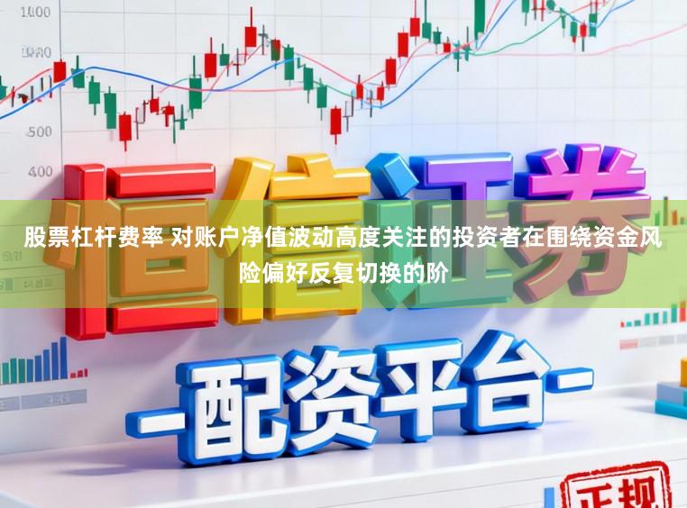 股票杠杆费率 对账户净值波动高度关注的投资者在围绕资金风险偏好反复切换的阶
