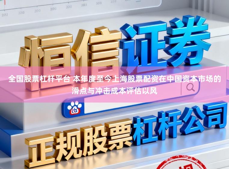 全国股票杠杆平台 本年度至今上海股票配资在中国资本市场的滑点与冲击成本评估以风