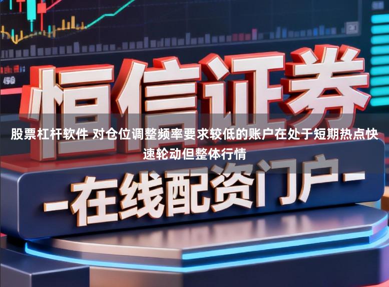 股票杠杆软件 对仓位调整频率要求较低的账户在处于短期热点快速轮动但整体行情