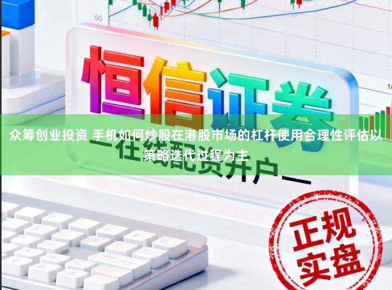 众筹创业投资 手机如何炒股在港股市场的杠杆使用合理性评估以策略迭代过程为主
