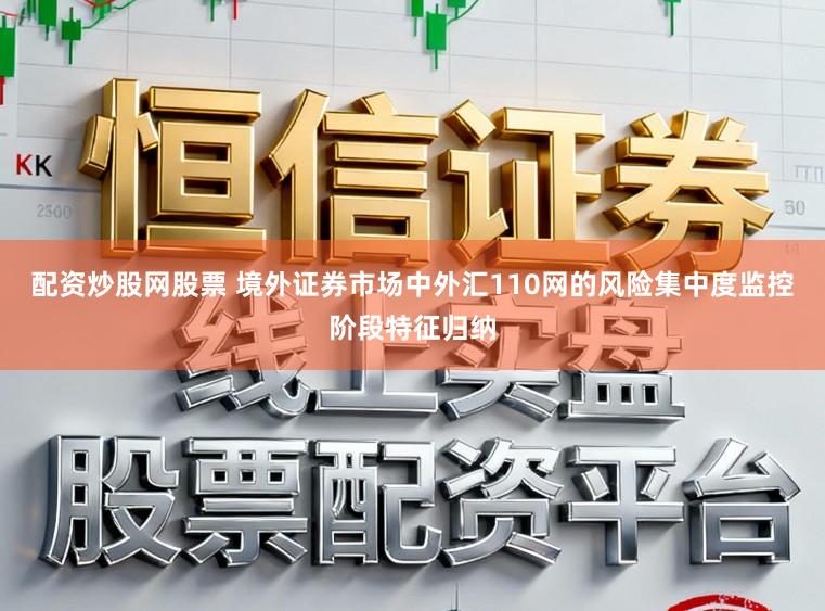 配资炒股网股票 境外证券市场中外汇110网的风险集中度监控阶段特征归纳