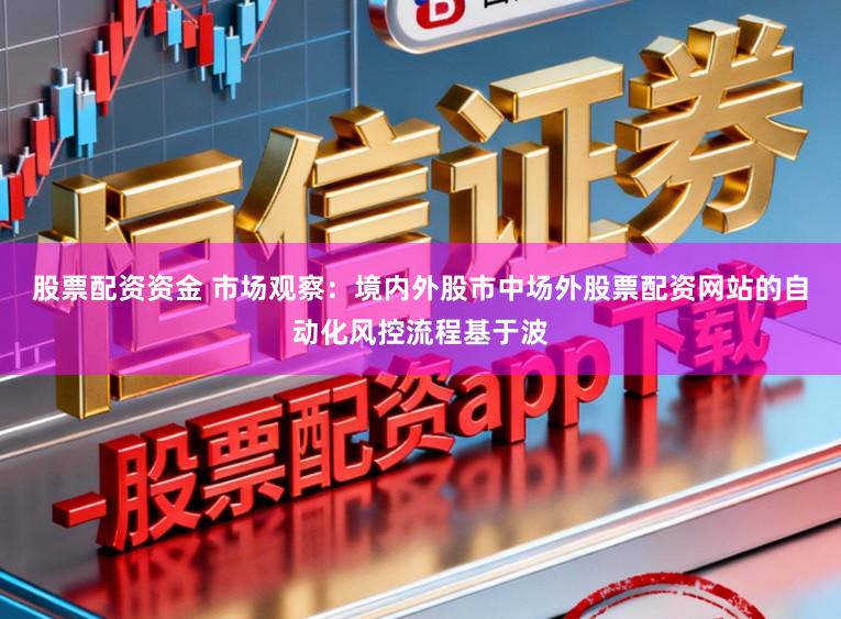 股票配资资金 市场观察：境内外股市中场外股票配资网站的自动化风控流程基于波