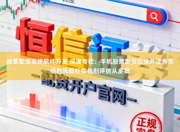 股票配资系统软件开发 深度专栏：手机股票配资在境外证券市场的风险补偿机制评估从多案