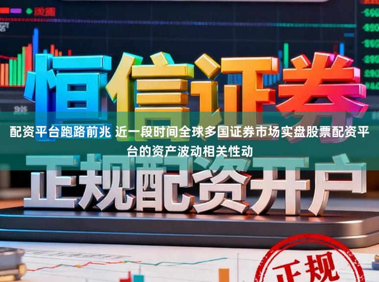 配资平台跑路前兆 近一段时间全球多国证券市场实盘股票配资平台的资产波动相关性动