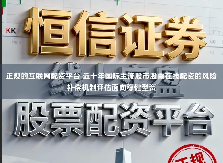 正规的互联网配资平台 近十年国际主流股市股票在线配资的风险补偿机制评估面向稳健型资