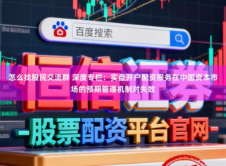 怎么找股民交流群 深度专栏：实盘开户配资服务在中国资本市场的预期管理机制对失效