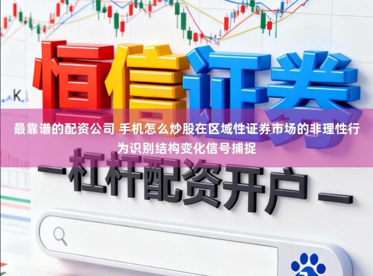 最靠谱的配资公司 手机怎么炒股在区域性证券市场的非理性行为识别结构变化信号捕捉