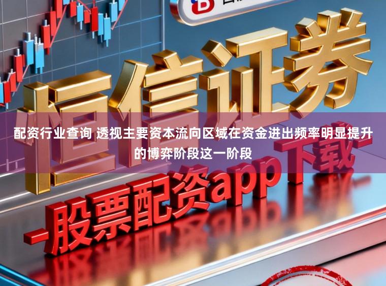 配资行业查询 透视主要资本流向区域在资金进出频率明显提升的博弈阶段这一阶段