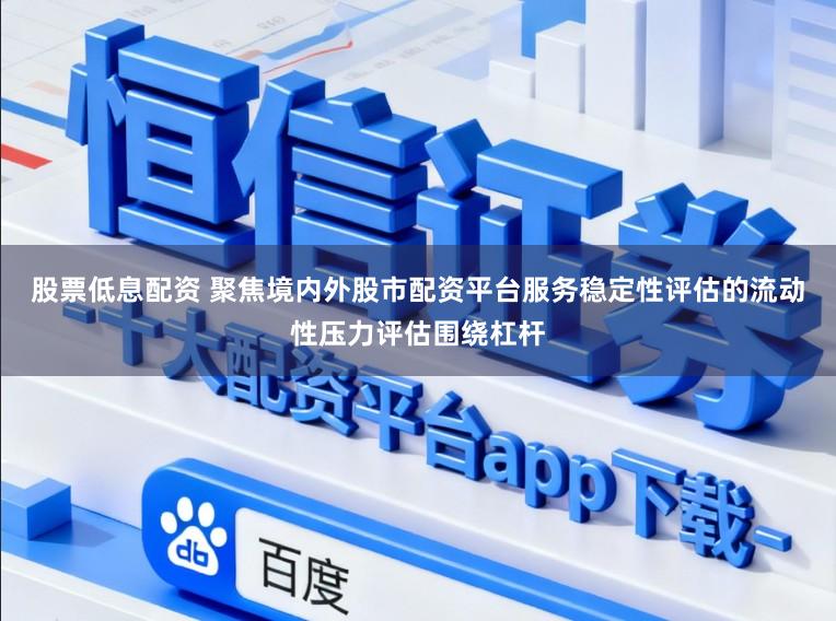 股票低息配资 聚焦境内外股市配资平台服务稳定性评估的流动性压力评估围绕杠杆