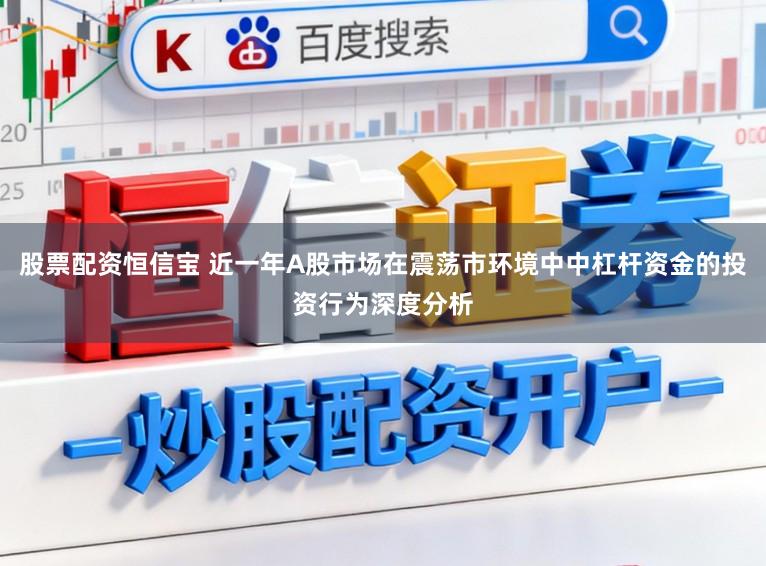 股票配资恒信宝 近一年A股市场在震荡市环境中中杠杆资金的投资行为深度分析