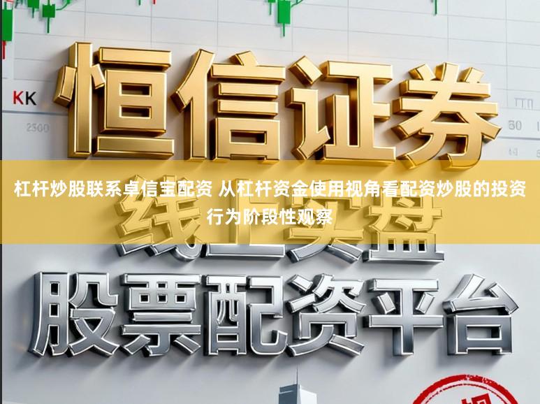 杠杆炒股联系卓信宝配资 从杠杆资金使用视角看配资炒股的投资行为阶段性观察