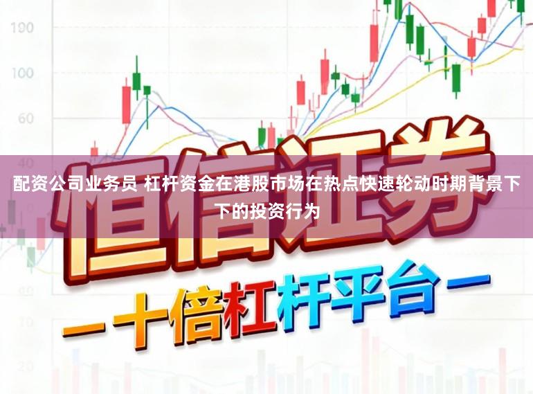 配资公司业务员 杠杆资金在港股市场在热点快速轮动时期背景下下的投资行为