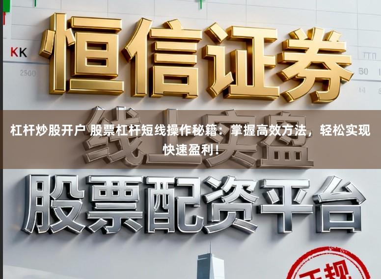 杠杆炒股开户 股票杠杆短线操作秘籍：掌握高效方法，轻松实现快速盈利！