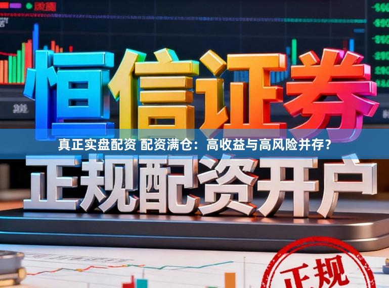 真正实盘配资 配资满仓：高收益与高风险并存？