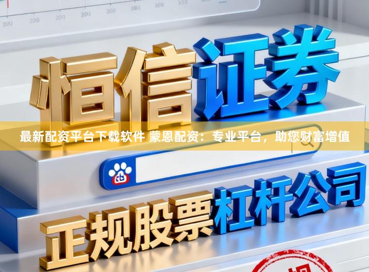最新配资平台下载软件 蒙恩配资：专业平台，助您财富增值