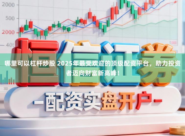 哪里可以杠杆炒股 2025年最受欢迎的顶级配资平台，助力投资者迈向财富新高峰！