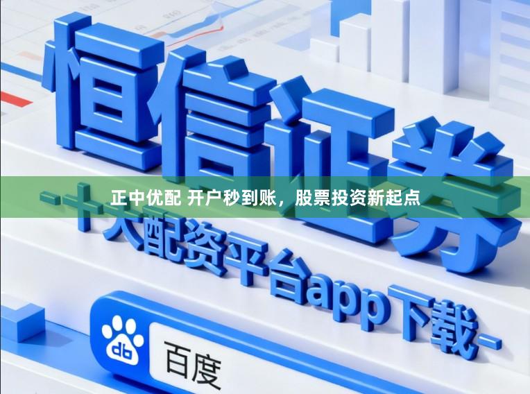 正中优配 开户秒到账，股票投资新起点