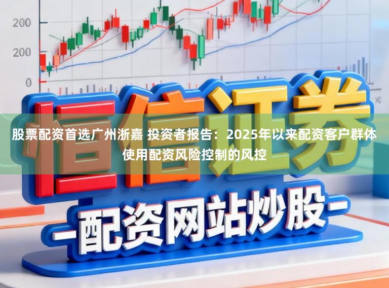 股票配资首选广州浙嘉 投资者报告：2025年以来配资客户群体使用配资风险控制的风控