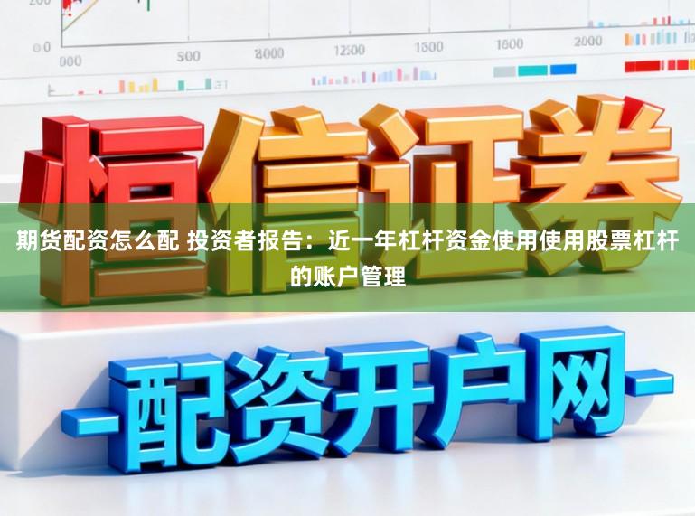 期货配资怎么配 投资者报告：近一年杠杆资金使用使用股票杠杆的账户管理