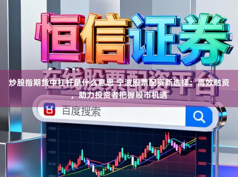 炒股指期货中杠杆是什么意思 宁波股票配资新选择：高效融资，助力投资者把握股市机遇