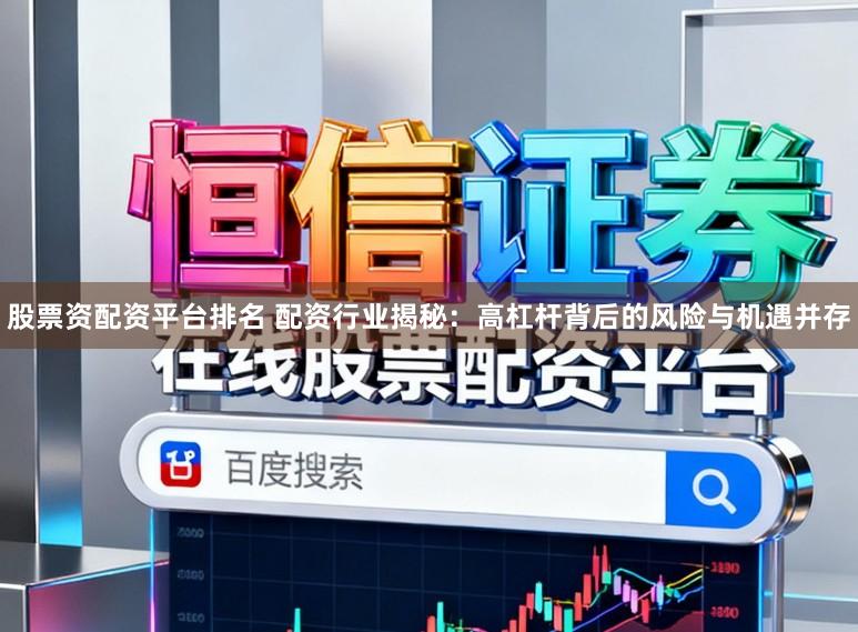 股票资配资平台排名 配资行业揭秘：高杠杆背后的风险与机遇并存