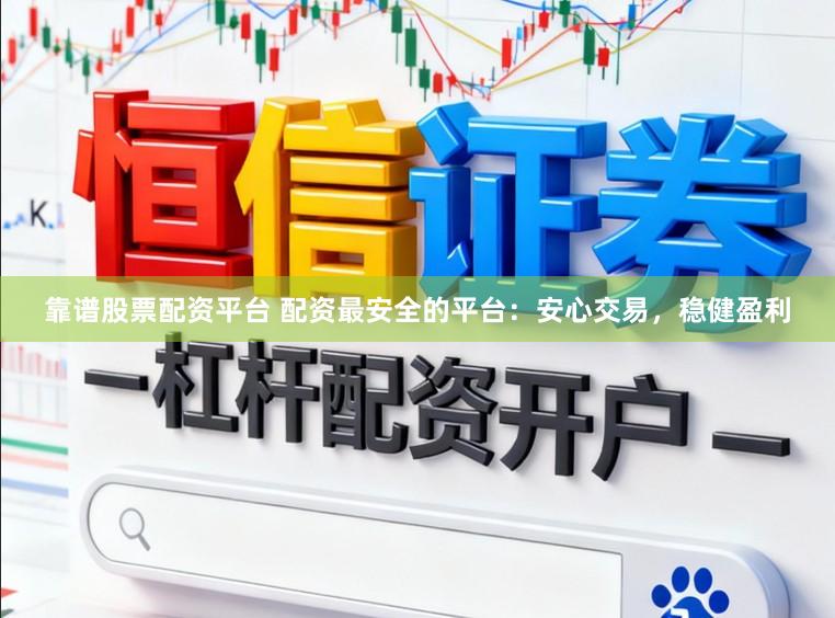 靠谱股票配资平台 配资最安全的平台:安心交易,稳健盈利