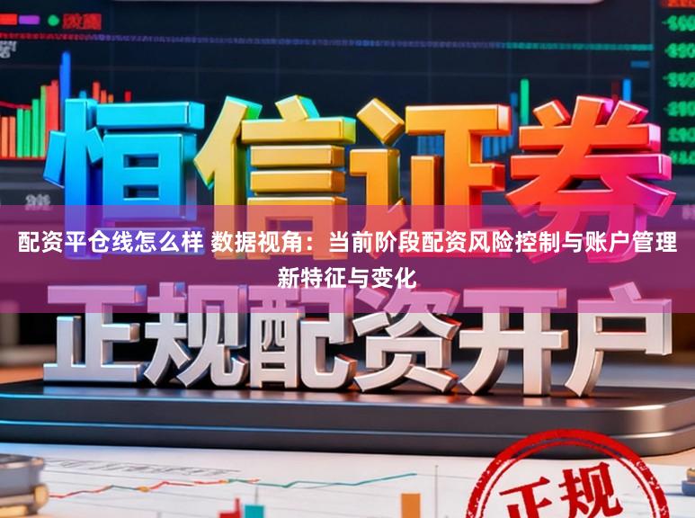 配资平仓线怎么样 数据视角：当前阶段配资风险控制与账户管理新特征与变化