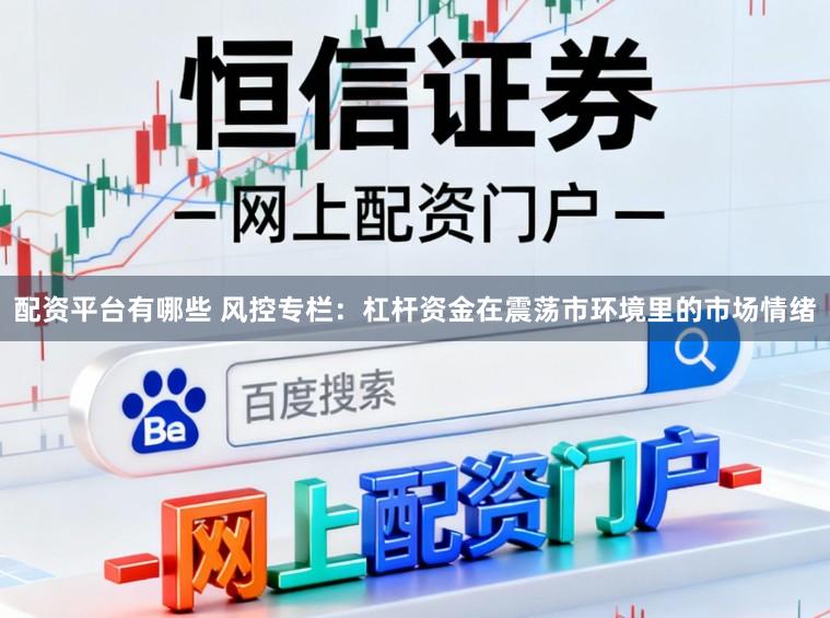 配资平台有哪些 风控专栏：杠杆资金在震荡市环境里的市场情绪