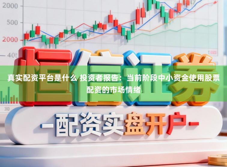 真实配资平台是什么 投资者报告：当前阶段中小资金使用股票配资的市场情绪